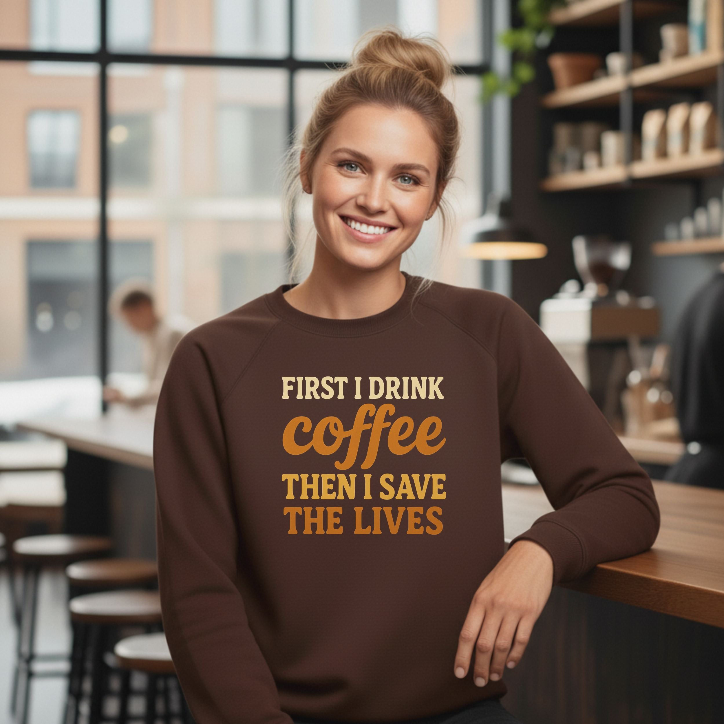 First I Drink Coffee Then I Save The Lives Sweatshirt